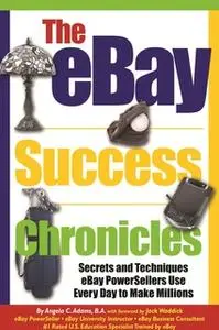 «The eBay Success Chronicles: Secrets and Techniques eBay PowerSellers Use Every Day to Make Millions» by Angela C. Adam