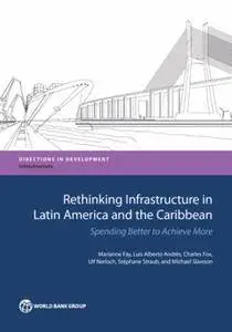 Rethinking Infrastructure in Latin America and the Caribbean: Spending Better to Achieve More (Directions in Development)