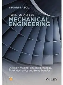 Case Studies in Mechanical Engineering: Decision Making, Thermodynamics, Fluid Mechanics and Heat Transfer [Repost]