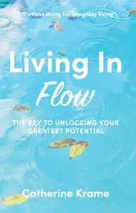 Living in Flow: The Key to Unlocking Your Greatest Potential