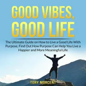 «Good Vibes, Good Life: The Ultimate Guide on How to Live a Good Life With Purpose, Find Out How Purpose Can Help You Li