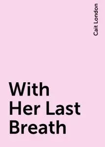 «With Her Last Breath» by Cait London