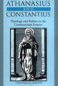 Athanasius and Constantius: Theology and Politics in the Constantinian Empire