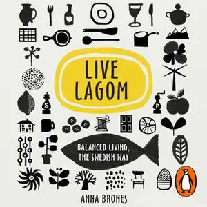 «Live Lagom: Balanced Living, The Swedish Way» by Anna Brones