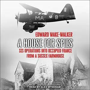 A House for Spies: SIS Operations into Occupied France from a Sussex Farmhouse [Audiobook]