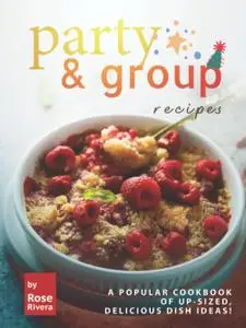 Party & Group Recipes: A Popular Cookbook of Up-sized, Delicious Dish Ideas!