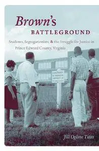 Brown's Battleground: Students, Segregationists, and the Struggle for Justice in Prince Edward County, Virginia