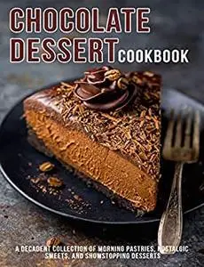 Chocolate Dessert Cookbook: A Decadent Collection of Morning Pastries, Nostalgic Sweet, And Showstopping Desserts