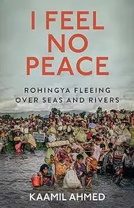 I Feel No Peace: Rohingya Fleeing Over Seas and Rivers