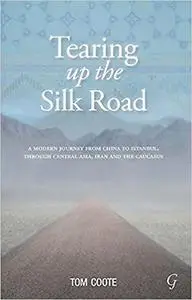 Tearing up the Silk Road: A Modern Journey from China to Istanbul, through Central Asia, Iran and the Caucasus