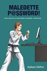 Maledette Password: Crearle, conservarle, non farsele fregare, ma, soprattutto... ricordarle tutte!