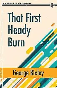 «That First Heady Burn» by George Bixley