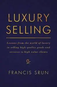 Luxury Selling: Lessons from the world of luxury in selling high quality goods and services to high value clients