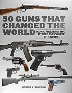 50 Guns That Changed the World: Iconic Firearms That Altered the Course of History [Repost]