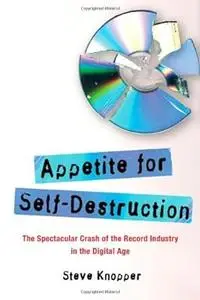 Appetite for Self-Destruction: The Spectacular Crash of the Record Industry in the Digital Age