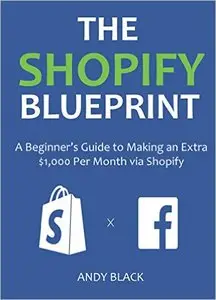 THE SHOPIFY BLUEPRINT 2016: A Beginner's Guide to Making an Extra $1,000 Per Month via Shopify