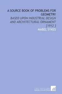 A Source Book of Problems for Geometry: Based Upon Industrial Design and Architectural Ornament