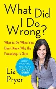 «What Did I Do Wrong?: When Women Don't Tell Each Other the Friendship is Over» by Liz Pryor