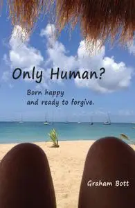 «Only Human? Born happy and ready to forgive» by Graham Bott