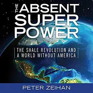 The Absent Superpower: The Shale Revolution and a World Without America [Audiobook]