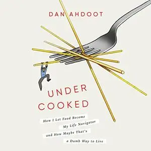 Undercooked: How I Let Food Become My Life Navigator and How Maybe That's a Dumb Way to Live [Audiobook]