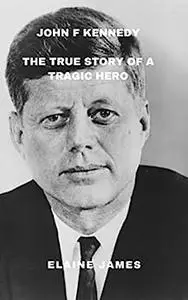 John F Kennedy : The true story of a tragic hero