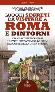 Andrea De Benedetti, Simone Toscano - Luoghi segreti da visitare a Roma e dintorni