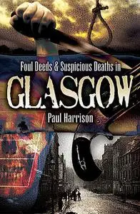 «Foul Deeds & Suspicious Deaths in Glasgow» by Paul Harrison