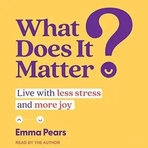 What Does It Matter?: Live with Less Stress and More Joy [Audiobook]