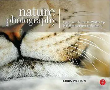 Chris Weston - Nature Photography: Insider Secrets from the World's Top Digital Photography Professionals