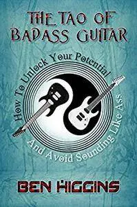 The Tao of Badass Guitar: How to Unlock Your Potential and Avoid Sounding Like Ass