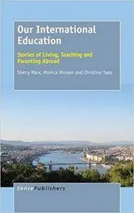 Our International Education: Stories of Living, Teaching and Parenting Abroad