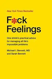 F*ck Feelings: One Shrink's Practical Advice for Managing All Life's Impossible Problems [Repost]