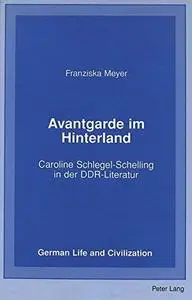 Avantgarde im Hinterland: Caroline Schlegel-Schelling in der DDR-Literatur