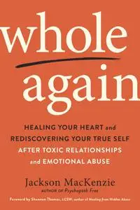 Whole Again: Healing Your Heart and Rediscovering Your True Self After Toxic Relationships and Emotional Abuse