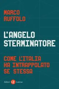 Marco Ruffolo - L'angelo sterminatore. Come l’Italia ha intrappolato se stessa