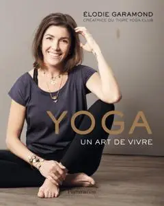Yoga, un art de vivre - Élodie Garamond