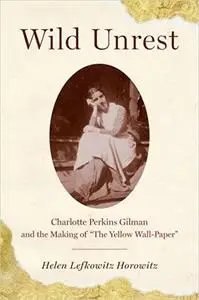 Wild Unrest: Charlotte Perkins Gilman and the Making of "The Yellow Wall-Paper"