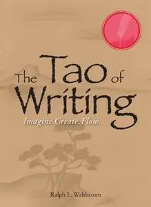 «The Tao Of Writing: Imagine. Create. Flow.» by Ralph L Wahlstrom