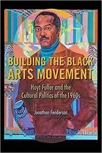 Building the Black Arts Movement: Hoyt Fuller and the Cultural Politics of the 1960s