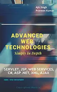 Advanced Web Technologies Simply In Depth: Servlet, JSP, Web Services, C#, ASP .NET, XML, AJAX