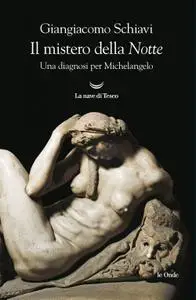 Giangiacomo Schiavi - Il mistero della «Notte». Una diagnosi per Michelangelo