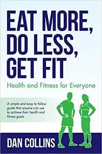 Eat More, Do Less, Get Fit: Health and Fitness for Everyone