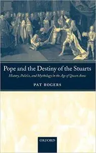 Pope and the Destiny of the Stuarts: History, Politics, and Mythology in the Age of Queen Anne (Repost)