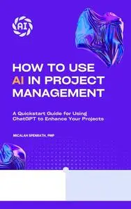 How to Use AI in Project Management: A Quickstart Guide for Using ChatGPT to Enhance Your Projects