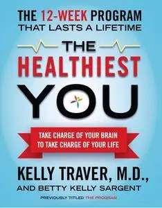 «The Healthiest You: Take Charge of Your Brain to Take Charge of Your Life» by Kelly Traver,Betty Kelly Sargent