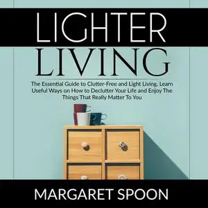 «Lighter Living: The Essential Guide to Clutter-Free and Light Living , Learn Useful Ways on How to Declutter Your Life