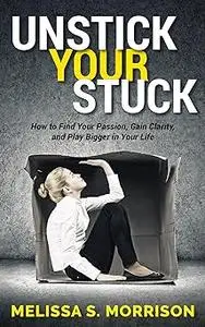 Unstick your Stuck: How to Find Your Passion, Gain Clarity, and Play Bigger in Your Life