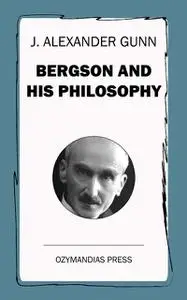 «Bergson and His Philosophy» by J.Alexander Gunn