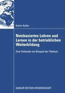 Netzbasiertes Lehren und Lernen in der betrieblichen Weiterbildung: Eine Fallstudie am Beispiel der Telekom